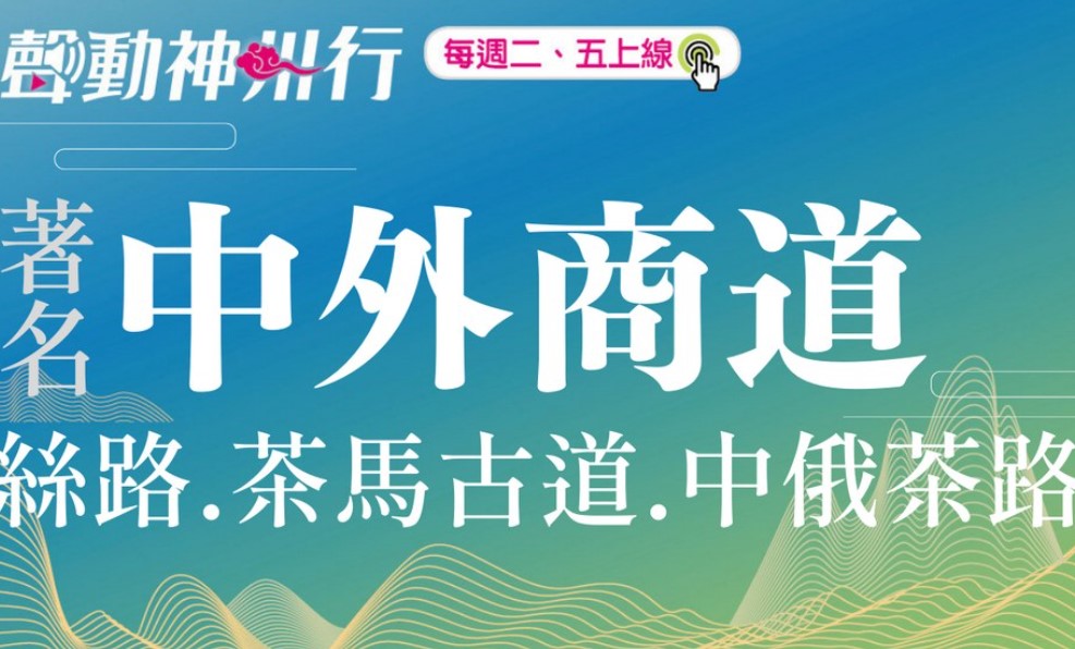 【聲動神州行】張騫通西域的絲綢之路、馬幫茶馬古道、中俄茶路是古代中國重要的發財之路