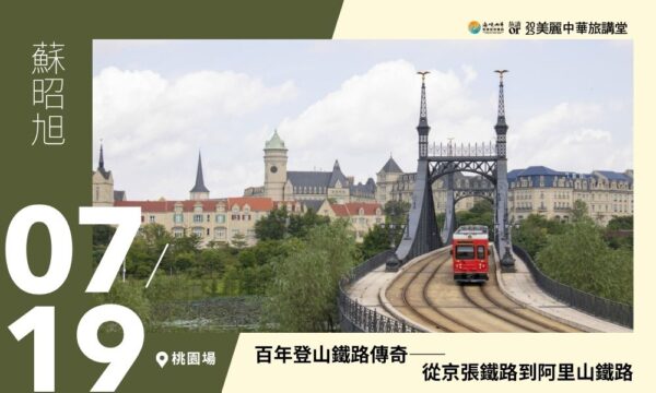 07/19【美麗中華旅講堂‧桃園場】百年登山鐵路傳奇——從京張鐵路到阿里山鐵路