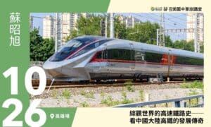 10/26【美麗中華旅講堂‧高雄場】綜觀世界的高速鐵路史──看中國大陸高鐵的發展傳奇