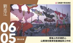 6/5【美麗中華旅講堂‧非遺特別場‧台北場】雲端上的非遺匠心 ——山東濰坊風箏技藝講座與工作坊