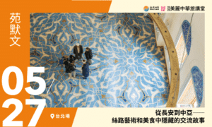 5/27【美麗中華旅講堂‧台北場】從長安到中亞——絲路藝術和美食中隱藏的交流故事