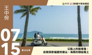 7/15【美麗中華旅講堂‧台北場】公路上的閩粵瓊：自駕探索福建到潮汕、海南的隱秘風土