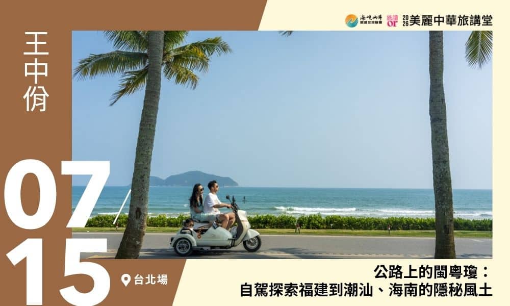 7/15【美麗中華旅講堂‧台北場】公路上的閩粵瓊：自駕探索福建到潮汕、海南的隱秘風土
